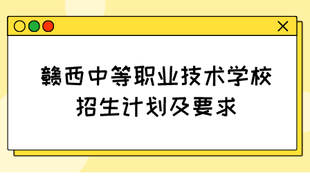 赣西中等职业技术学校招生计划及要求