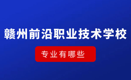 赣州市前沿职业技术学校专业有哪些