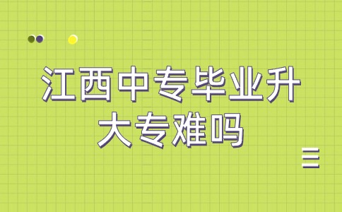 江西中专毕业升大专难吗？