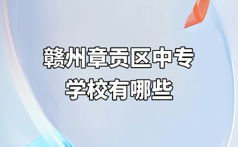 赣州章贡区中专学校有哪些？