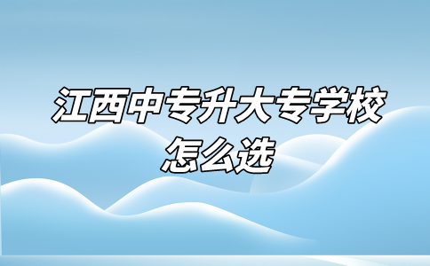 江西中专升大专学校怎么选？