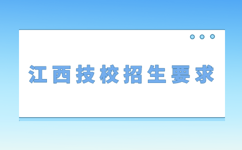 江西技校招生对年龄有哪些具体要求？