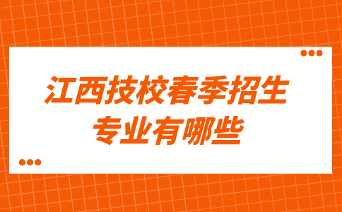 江西技校春季招生的主要专业有哪些