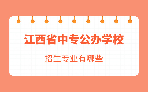 江西省中专公办学校招生专业有哪些