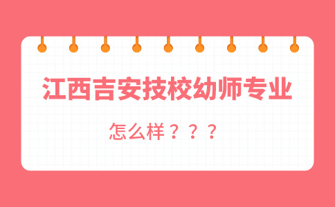 江西吉安技校幼师专业怎么样