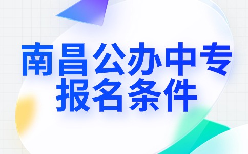 南昌公办中专学校报名条件