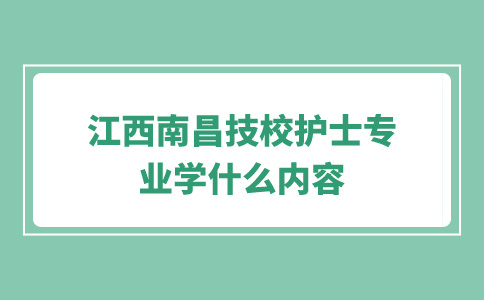 江西南昌技校护士专业学什么内容？