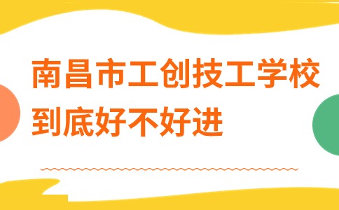 南昌市工创技工学校到底好不好进