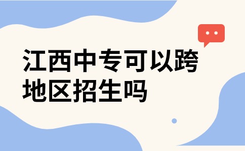 江西中专可以跨地区招生吗