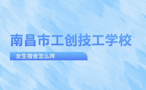 南昌市工创技工学校女生宿舍怎么样