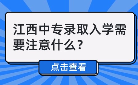 2024年江西中专录取入学需要注意什么？