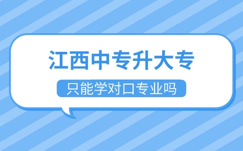 江西中专升大专只能学对口专业吗