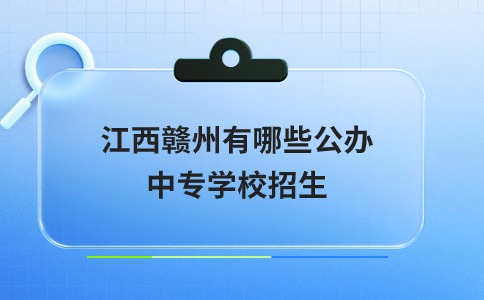 江西赣州有哪些公办中专学校招生