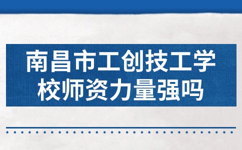 南昌市工创技工学校师资力量强吗