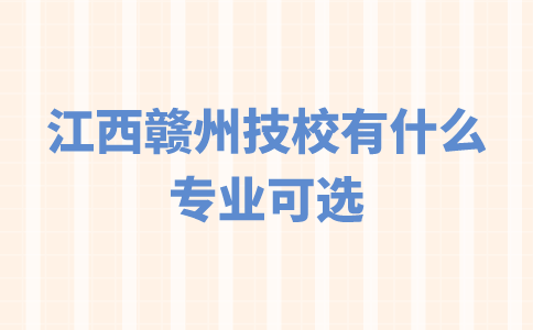 江西赣州技校有什么专业可选