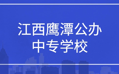 江西鹰潭公办中专学校有哪些？