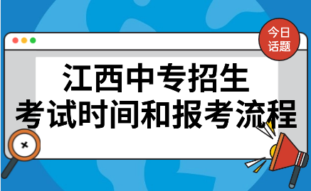 江西中专招生考试时间和报考流程是什么样子的