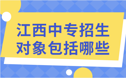 江西中专招生对象包括哪些