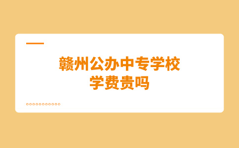 赣州公办中专学校学费贵吗