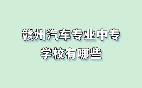 赣州汽车专业中专学校有哪些