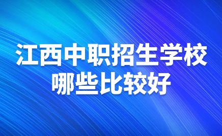 江西中职招生学校哪些比较好