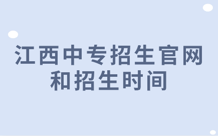 江西中专招生网官网是哪个？什么时候开始招生