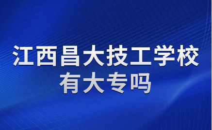 江西昌大技工学校有大专吗