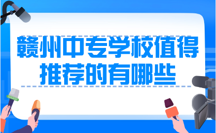 赣州中专学校值得推荐的有哪些