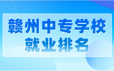 赣州中专学校就业排名