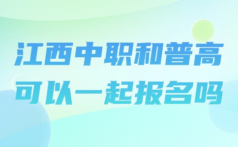江西中职和普高可以一起报名吗