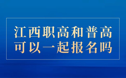 江西职高和普高可以一起报名吗