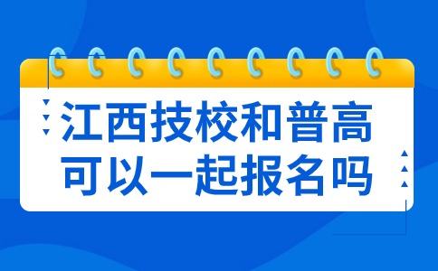 江西技校和普高可以一起报名吗