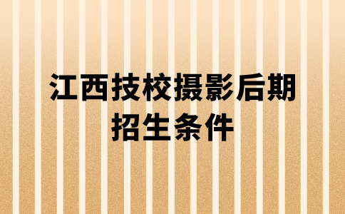 江西技校摄影后期招生条件