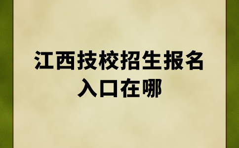 江西技校招生报名入口在哪