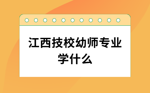 江西技校幼师专业学什么