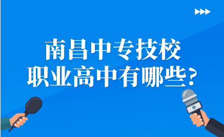 南昌中专技校，职业高中有哪些?