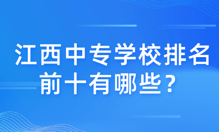 江西中专学校排名前十有哪些？