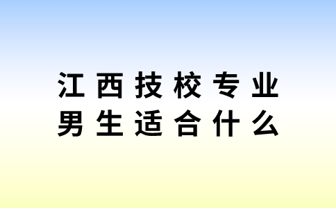 江西技校专业男生适合什么