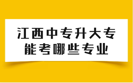 江西中专升大专能考哪些专业