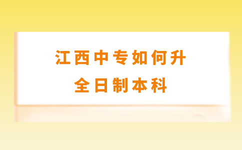 江西中专如何升全日制本科