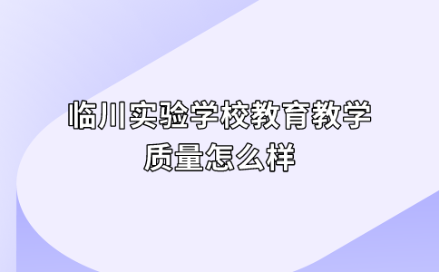 临川实验学校教育教学质量怎么样