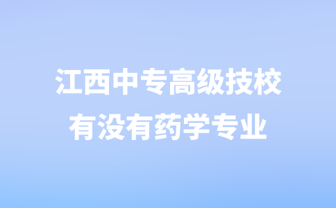 江西中专高级技校有没有药学专业