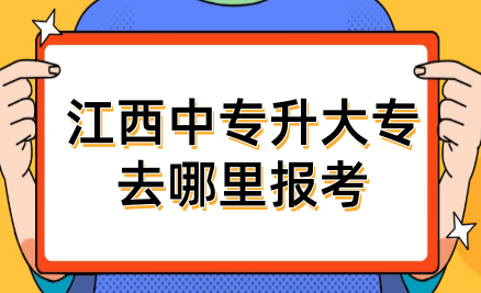 江西中专升大专去哪里报考