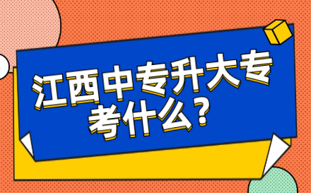 江西中专升大专考什么？