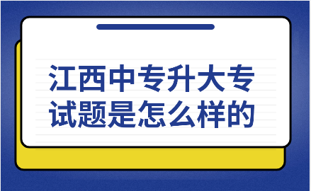 江西中专升大专试题是怎么样的