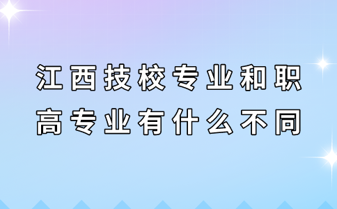 江西技校专业和职高专业有什么不同