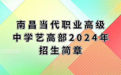 南昌当代职业高级中学艺高部2024年招生简章