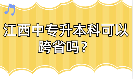 江西中专升本科可以跨省吗？