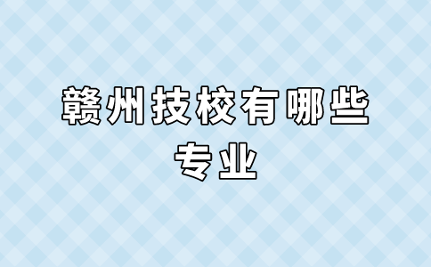 赣州技校有哪些专业