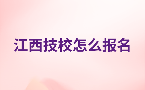 江西技校怎么报名